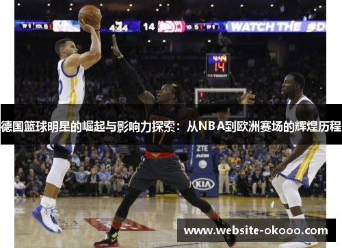 德国篮球明星的崛起与影响力探索:从NBA到欧洲赛场的辉煌历程