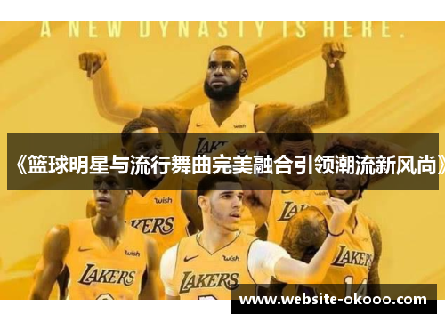 《篮球明星与流行舞曲完美融合引领潮流新风尚》