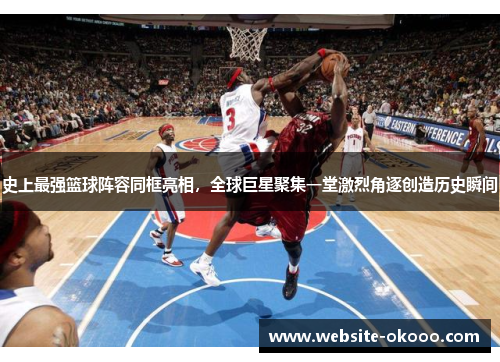 史上最强篮球阵容同框亮相,全球巨星聚集一堂激烈角逐创造历史瞬间
