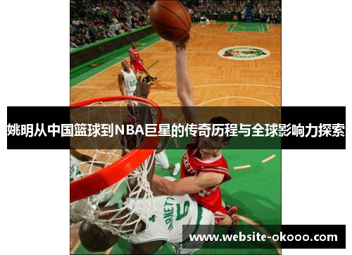 姚明从中国篮球到NBA巨星的传奇历程与全球影响力探索