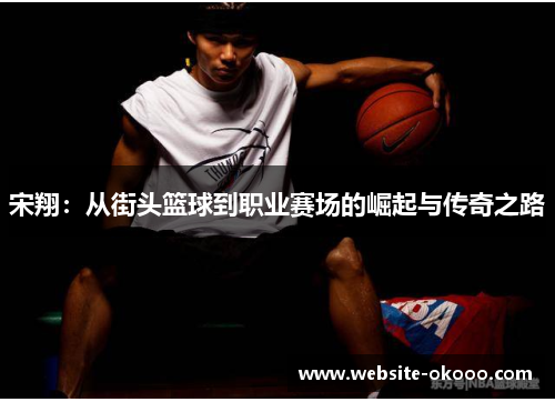 宋翔:从街头篮球到职业赛场的崛起与传奇之路