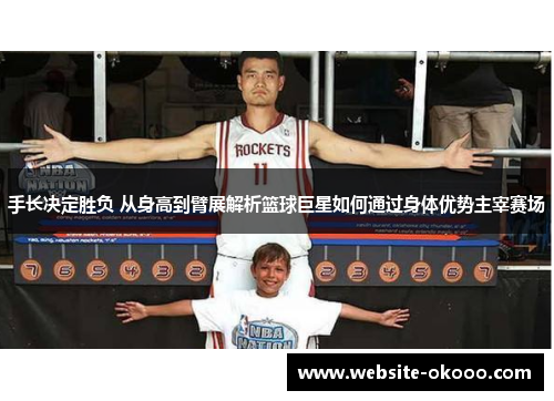 手长决定胜负 从身高到臂展解析篮球巨星如何通过身体优势主宰赛场