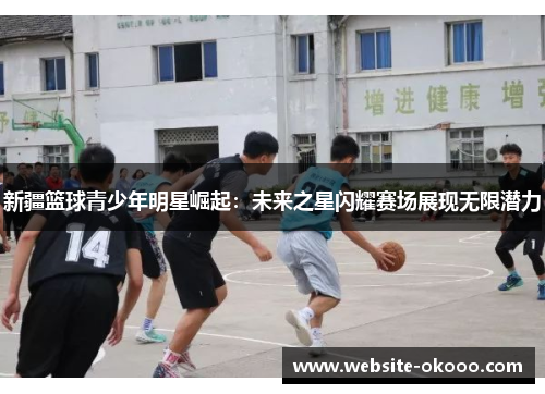 新疆篮球青少年明星崛起:未来之星闪耀赛场展现无限潜力