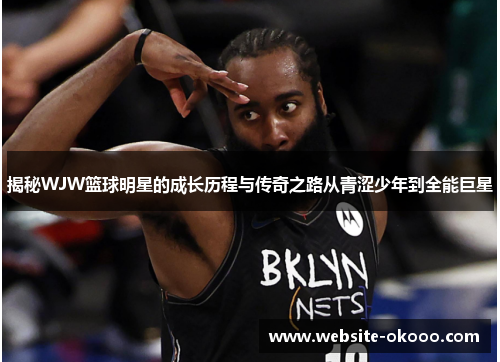 揭秘WJW篮球明星的成长历程与传奇之路从青涩少年到全能巨星