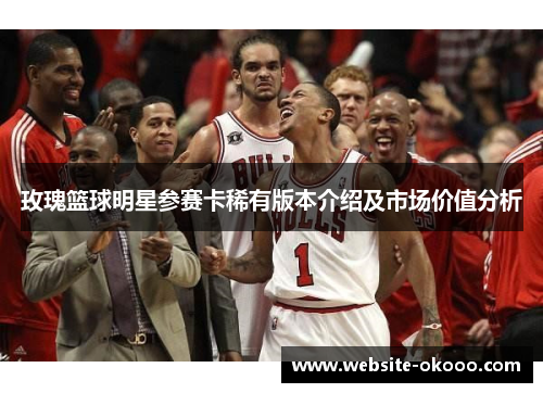 玫瑰篮球明星参赛卡稀有版本介绍及市场价值分析