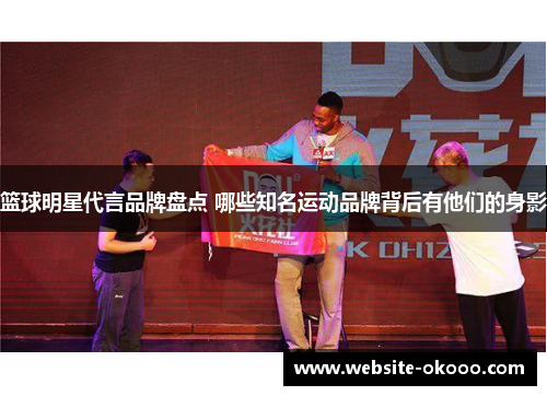 篮球明星代言品牌盘点 哪些知名运动品牌背后有他们的身影