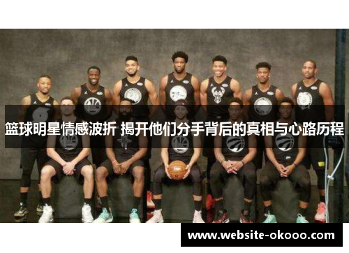 篮球明星情感波折 揭开他们分手背后的真相与心路历程