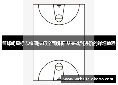 篮球明星标志绘画技巧全面解析 从基础到进阶的详细教程