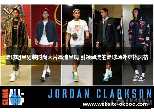 篮球明星男装时尚大片高清呈现 引领潮流的篮球场外穿搭风格