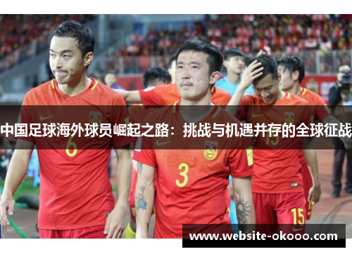 中国足球海外球员崛起之路:挑战与机遇并存的全球征战