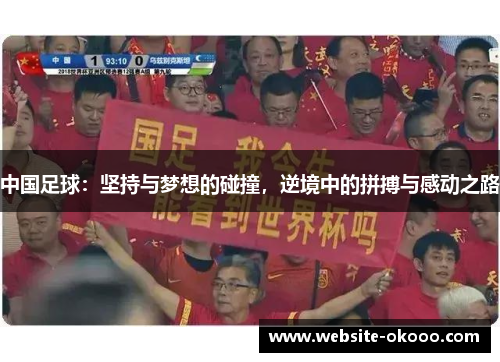 中国足球:坚持与梦想的碰撞,逆境中的拼搏与感动之路