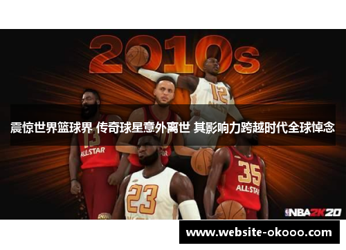 震惊世界篮球界 传奇球星意外离世 其影响力跨越时代全球悼念