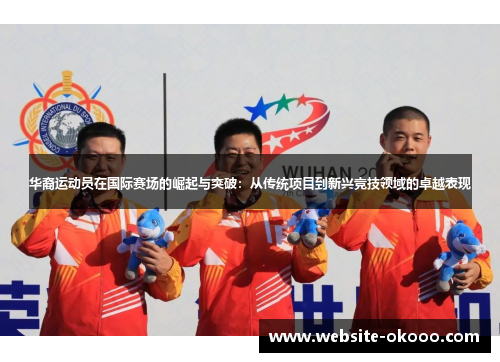 华裔运动员在国际赛场的崛起与突破：从传统项目到新兴竞技领域的卓越表现