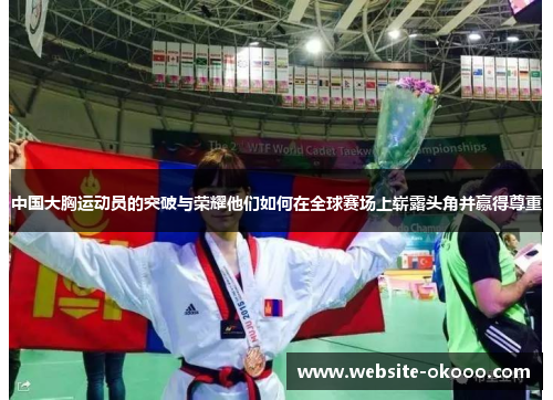 中国大胸运动员的突破与荣耀他们如何在全球赛场上崭露头角并赢得尊重