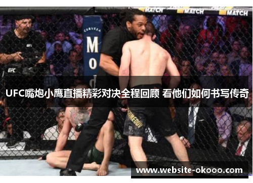 UFC嘴炮小鹰直播精彩对决全程回顾 看他们如何书写传奇