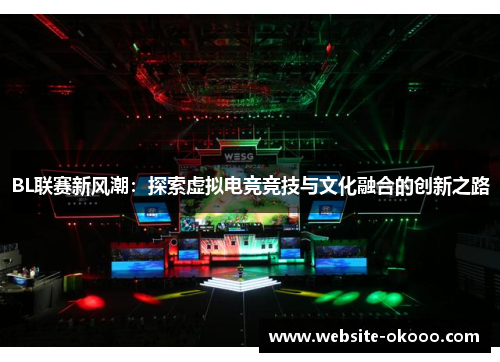 BL联赛新风潮:探索虚拟电竞竞技与文化融合的创新之路