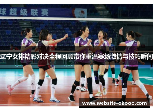 辽宁女排精彩对决全程回顾带你重温赛场激情与技巧瞬间